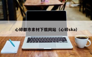 邓州心碎都市素材下载网站（心碎ska）